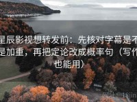 星辰影视想转发前：先核对字幕是不是加重，再把定论改成概率句（写作也能用）