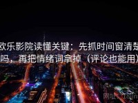 欧乐影院读懂关键：先抓时间窗清楚吗，再把情绪词拿掉（评论也能用）