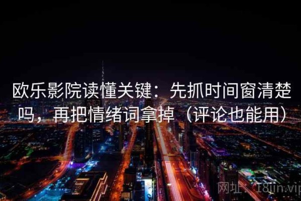 欧乐影院读懂关键：先抓时间窗清楚吗，再把情绪词拿掉（评论也能用）