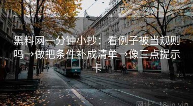 黑料网一分钟小抄：看例子被当规则吗→做把条件补成清单→像三点提示卡