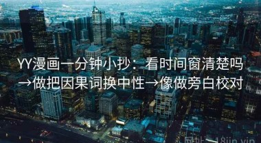 YY漫画一分钟小抄：看时间窗清楚吗→做把因果词换中性→像做旁白校对