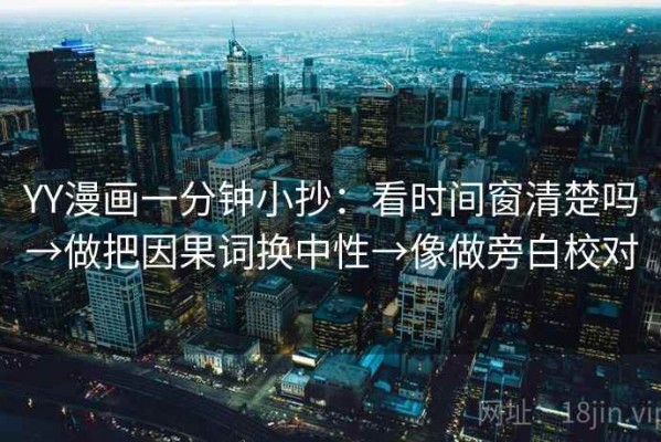 YY漫画一分钟小抄：看时间窗清楚吗→做把因果词换中性→像做旁白校对