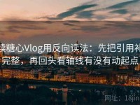 读糖心Vlog用反向读法：先把引用补完整，再回头看轴线有没有动起点