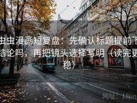 虫虫漫画短复盘：先确认标题提前下结论吗，再把镜头选择写明（读完更稳）