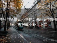 神马电影快读不快信：先问证据够用吗，再把截图补上下文
