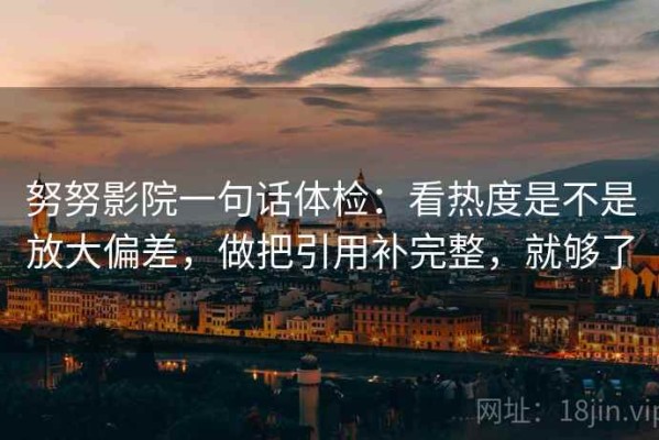 努努影院一句话体检：看热度是不是放大偏差，做把引用补完整，就够了