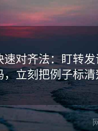 茶杯狐快速对齐法：盯转发语加码了吗，立刻把例子标清楚