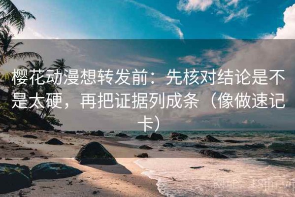 樱花动漫想转发前：先核对结论是不是太硬，再把证据列成条（像做速记卡）