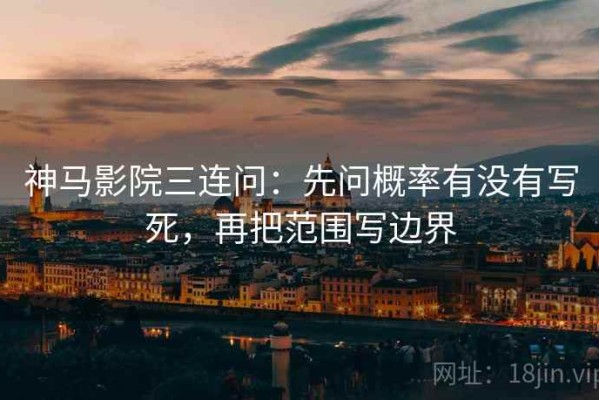 神马影院三连问：先问概率有没有写死，再把范围写边界