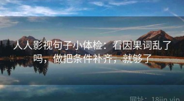 人人影视句子小体检：看因果词乱了吗，做把条件补齐，就够了