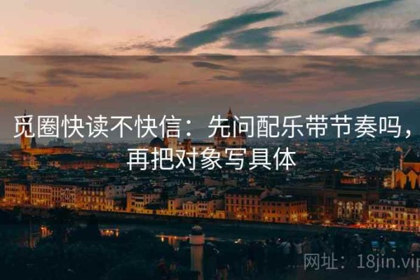 觅圈快读不快信：先问配乐带节奏吗，再把对象写具体