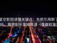 星空影院读懂关键点：先抓引用断了吗，再把配乐拿掉再读（像做校准）