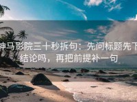 神马影院三十秒拆句：先问标题先下结论吗，再把前提补一句