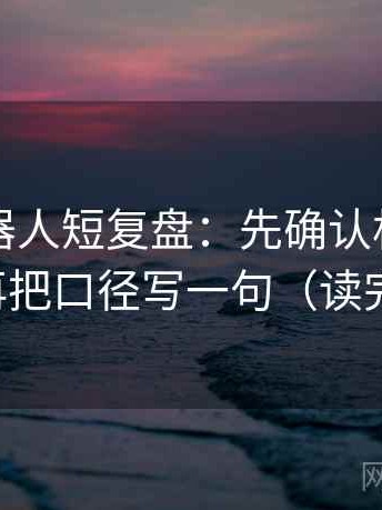 爱看机器人短复盘：先确认相关变因果吗，再把口径写一句（读完更清楚）