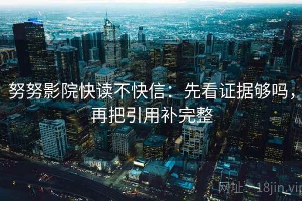 努努影院快读不快信：先看证据够吗，再把引用补完整