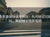 香蕉漫画快读不快信：先问结论过硬吗，再把镜头选择写明