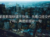 星辰影院快读不快信：先看口径交代了吗，再把前提补一句