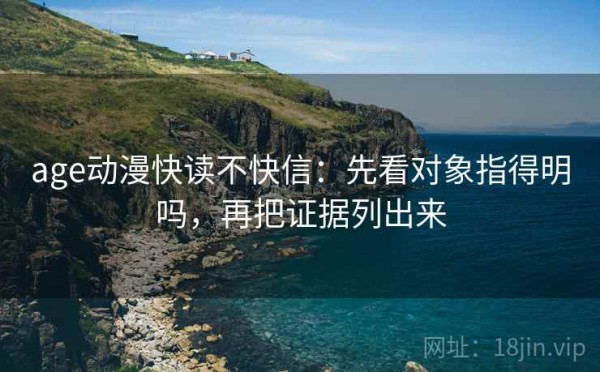 age动漫快读不快信：先看对象指得明吗，再把证据列出来