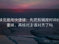 读觅圈用快捷键：先把剪辑按时间线重排，再核对主语对齐了吗