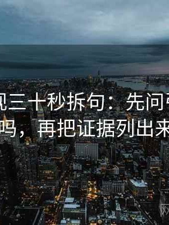 柚子影视三十秒拆句：先问引用断了吗，再把证据列出来