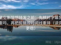 星空影院想转发之前：先核对字幕加重吗，再把剪辑按时间线重排（读完更稳）