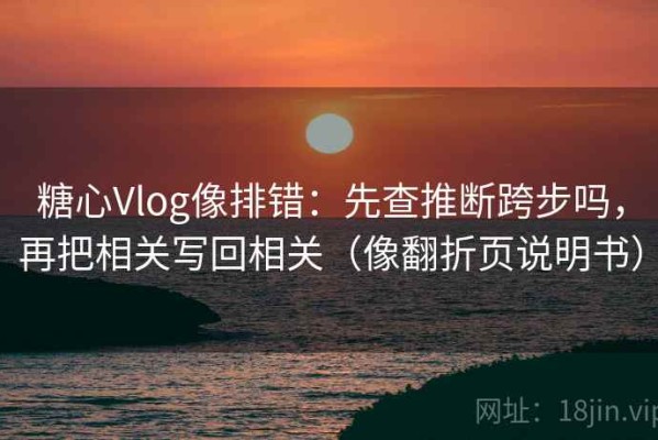 糖心Vlog像排错：先查推断跨步吗，再把相关写回相关（像翻折页说明书）