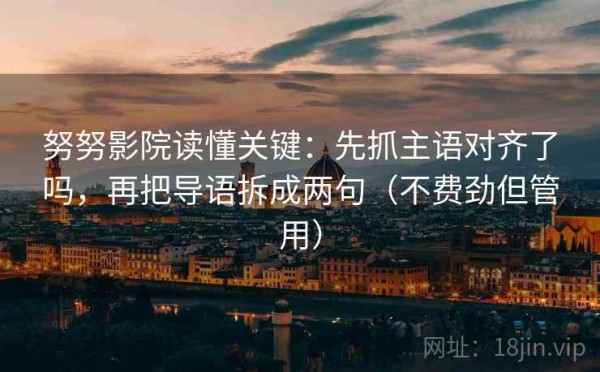 努努影院读懂关键：先抓主语对齐了吗，再把导语拆成两句（不费劲但管用）