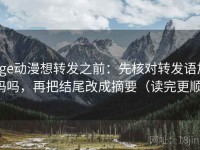 age动漫想转发之前：先核对转发语加码吗，再把结尾改成摘要（读完更顺）