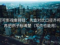 可可影视像排错：先查对比口径齐吗，再把例子标清楚（写作也能用）
