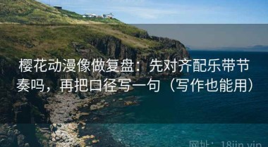 樱花动漫像做复盘：先对齐配乐带节奏吗，再把口径写一句（写作也能用）