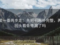 爱一番两步走：先把引用补完整，再回头看条件漏了吗