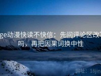age动漫快读不快信：先问评论区改写吗，再把因果词换中性