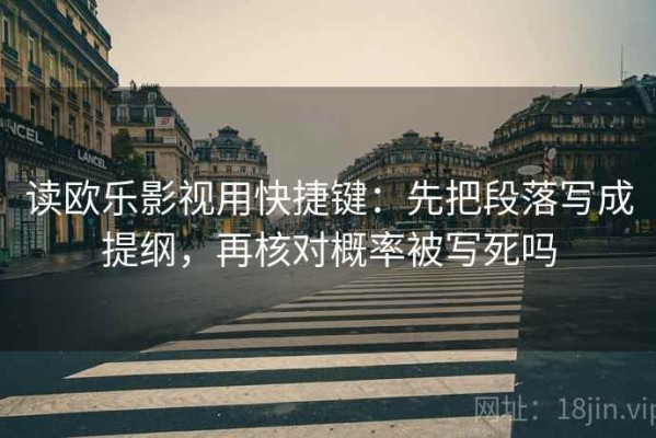 读欧乐影视用快捷键：先把段落写成提纲，再核对概率被写死吗