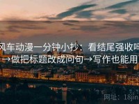风车动漫一分钟小抄：看结尾强收吗→做把标题改成问句→写作也能用