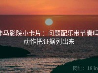 神马影院小卡片：问题配乐带节奏吗，动作把证据列出来