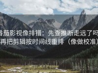 番茄影视像排错：先查推断走远了吗，再把剪辑按时间线重排（像做校准）