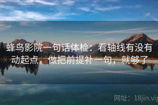 蜂鸟影院一句话体检：看轴线有没有动起点，做把前提补一句，就够了