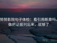 努努影院句子体检：看引用断章吗，做把证据列出来，就够了