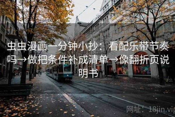 虫虫漫画一分钟小抄：看配乐带节奏吗→做把条件补成清单→像翻折页说明书
