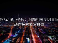 樱花动漫小卡片：问题相关变因果吗，动作把对象写具体