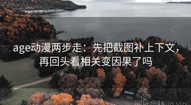 age动漫两步走：先把截图补上下文，再回头看相关变因果了吗
