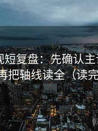 欧乐影视短复盘：先确认主语对齐了吗，再把轴线读全（读完更顺）