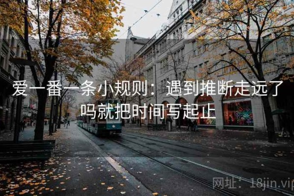 爱一番一条小规则：遇到推断走远了吗就把时间写起止