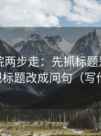 欧乐影院两步走：先抓标题是不是先判，再把标题改成问句（写作也能用）