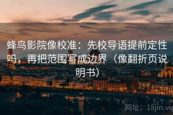 蜂鸟影院像校准：先校导语提前定性吗，再把范围写成边界（像翻折页说明书）