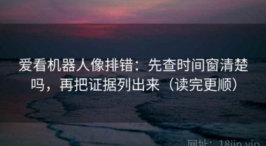 爱看机器人像排错：先查时间窗清楚吗，再把证据列出来（读完更顺）