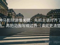 神马影院读懂关键：先抓主语对齐了吗，再把范围写成边界（读完更清楚）