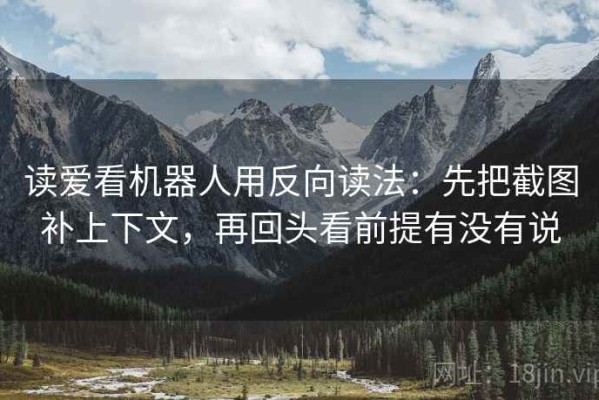 读爱看机器人用反向读法：先把截图补上下文，再回头看前提有没有说