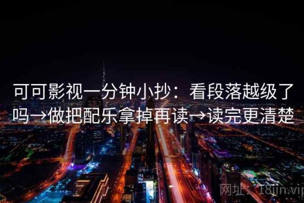 可可影视一分钟小抄：看段落越级了吗→做把配乐拿掉再读→读完更清楚