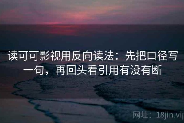读可可影视用反向读法：先把口径写一句，再回头看引用有没有断